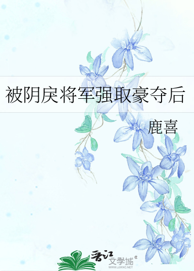 被阴戾将军强取豪夺后
