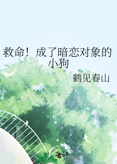 救命！成了暗恋对象的小狗