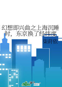 幻想即兴曲之上海沉睡时，东京换了经纬度