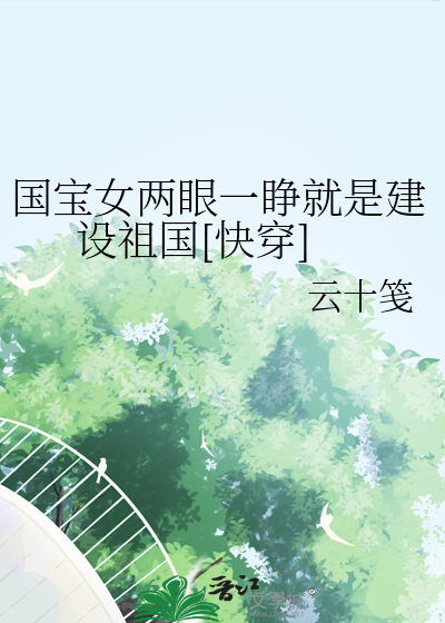 国宝女两眼一睁就是建设祖国[快穿]