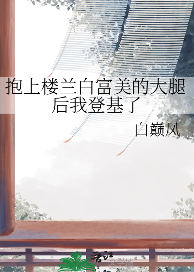 抱上楼兰白富美的大腿后我登基了