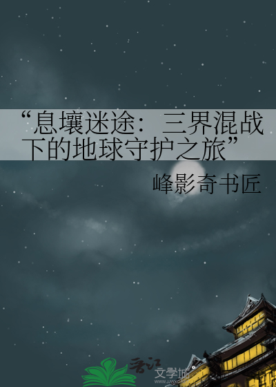 “息壤迷途：三界混战下的地球守护之旅”