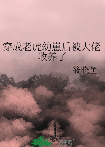 穿成老虎幼崽后被大佬收养了