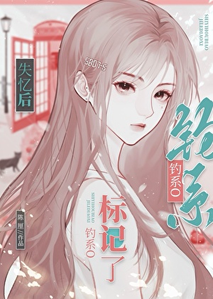 失忆后钓系O总诱我标记她