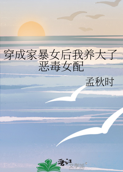 穿成家暴女后我养大了恶毒女配
