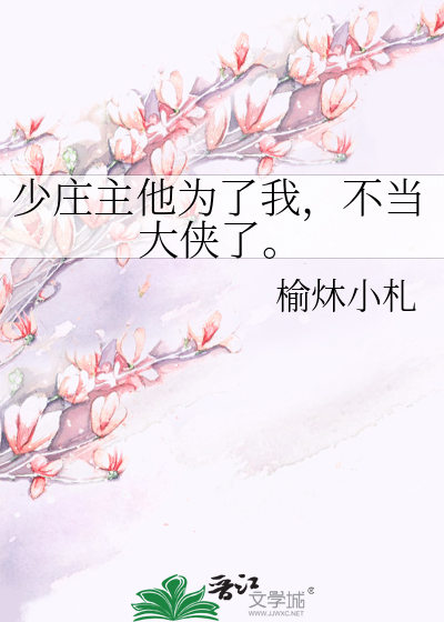 少庄主他为了我，不当大侠了。