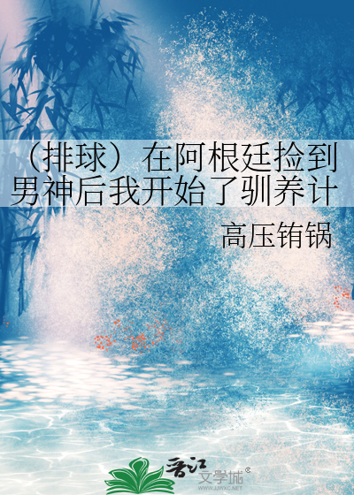 （排球）在阿根廷捡到男神后我开始了驯养计划