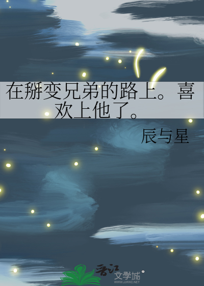 在掰变兄弟的路上。喜欢上他了。