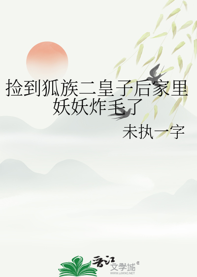捡到狐族二皇子后家里妖妖炸毛了