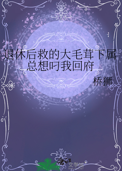 退休后救的大毛茸下属总想叼我回府