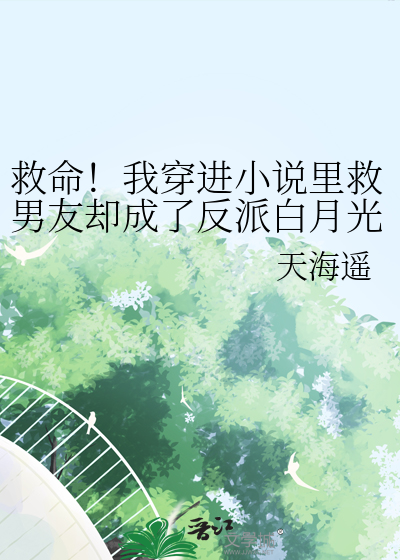 救命！我穿进小说里救男友却成了反派白月光？！