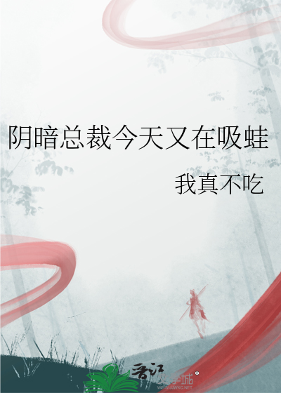 阴暗总裁今天又在吸蛙