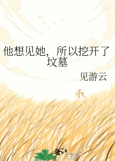 他想见她，所以挖开了坟墓
