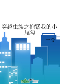 穿越虫族之抱紧我的小尾勾