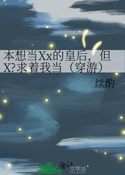 本想当Xx的皇后，但X?求着我当（穿游）