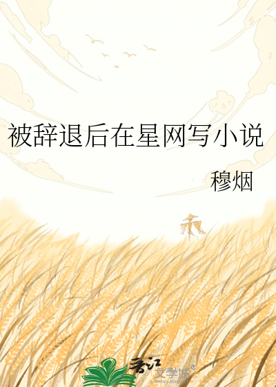 被辞退后在星网写小说