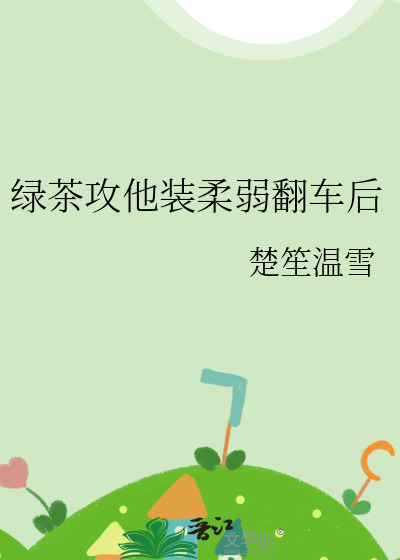 绿茶攻他装柔弱翻车后