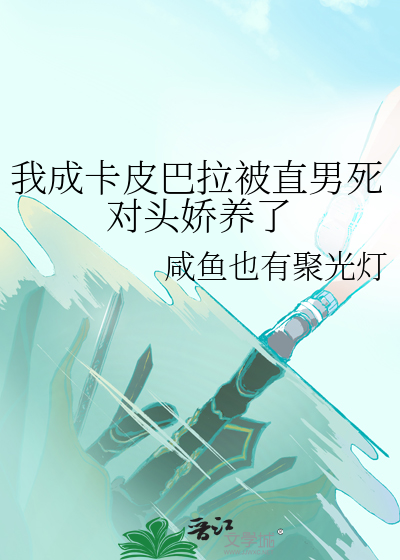 我成卡皮巴拉被直男死对头娇养了
