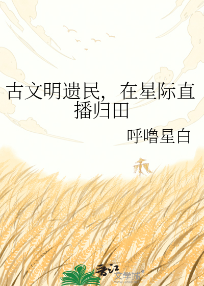 古文明遗民，在星际直播归田