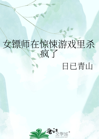 女镖师在惊悚游戏里杀疯了