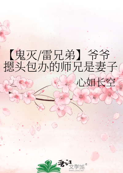 【鬼灭/雷兄弟】爷爷摁头包办的师兄是妻子