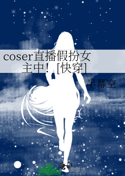 coser直播假扮女主中！[快穿]