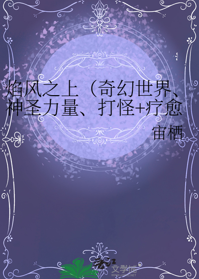 焰风之上（奇幻世界、神圣力量、打怪+疗愈，三无少女的征途也是星辰大海！）