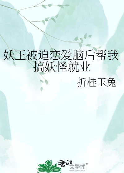 妖王被迫恋爱脑后帮我搞妖怪就业