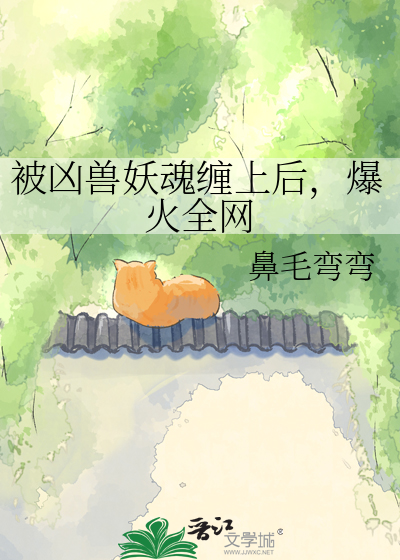被凶兽妖魂缠上后，爆火全网