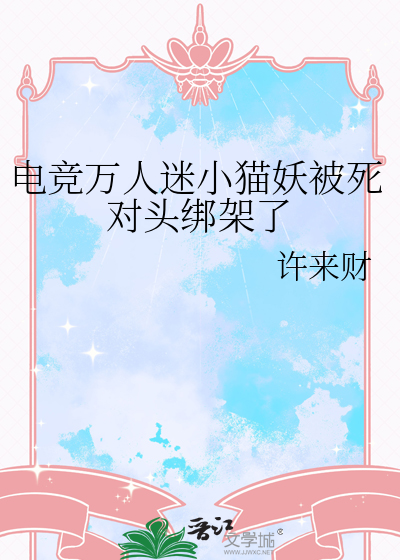 电竞万人迷小猫妖被死对头绑架了