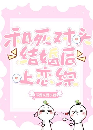 和死对头闪婚上恋综