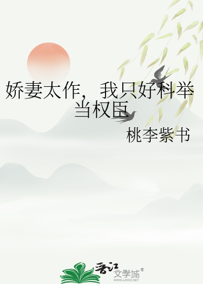 娇妻太作，我只好科举当权臣