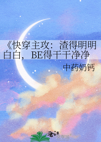 《快穿主攻：渣得明明白白，BE得干干净净
