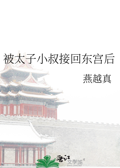 被太子小叔接回东宫后